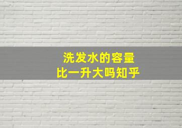 洗发水的容量比一升大吗知乎