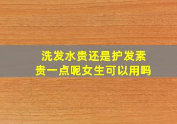 洗发水贵还是护发素贵一点呢女生可以用吗