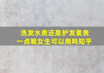 洗发水贵还是护发素贵一点呢女生可以用吗知乎