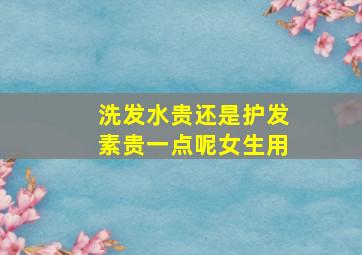 洗发水贵还是护发素贵一点呢女生用