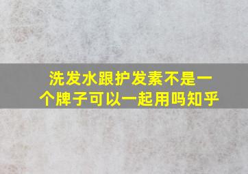 洗发水跟护发素不是一个牌子可以一起用吗知乎