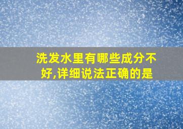 洗发水里有哪些成分不好,详细说法正确的是