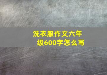 洗衣服作文六年级600字怎么写