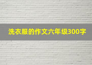 洗衣服的作文六年级300字