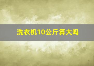 洗衣机10公斤算大吗