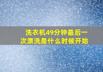 洗衣机49分钟最后一次漂洗是什么时候开始