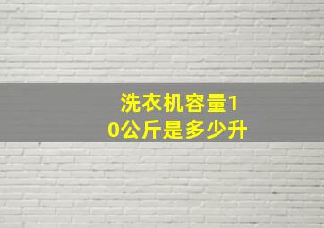 洗衣机容量10公斤是多少升