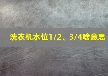 洗衣机水位1/2、3/4啥意思