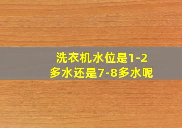 洗衣机水位是1-2多水还是7-8多水呢