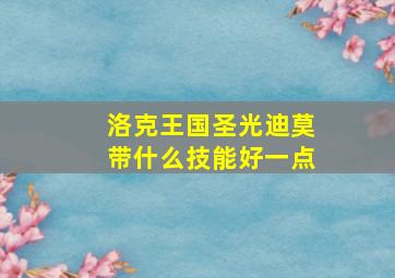 洛克王国圣光迪莫带什么技能好一点