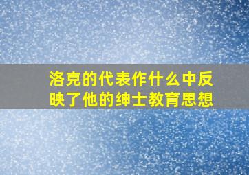 洛克的代表作什么中反映了他的绅士教育思想