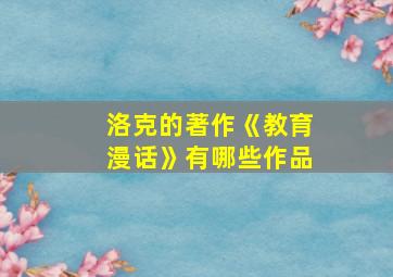 洛克的著作《教育漫话》有哪些作品