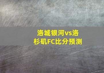 洛城银河vs洛杉矶FC比分预测