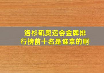 洛杉矶奥运会金牌排行榜前十名是谁拿的啊