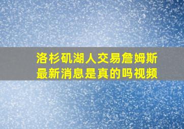 洛杉矶湖人交易詹姆斯最新消息是真的吗视频