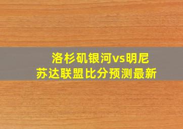 洛杉矶银河vs明尼苏达联盟比分预测最新