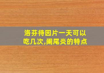 洛芬待因片一天可以吃几次,阑尾炎的特点