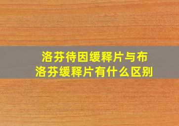 洛芬待因缓释片与布洛芬缓释片有什么区别