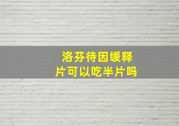 洛芬待因缓释片可以吃半片吗