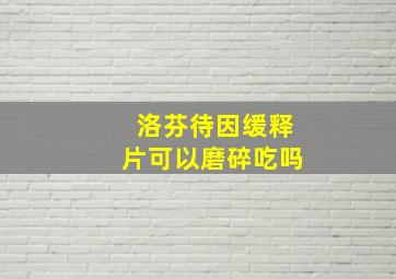 洛芬待因缓释片可以磨碎吃吗