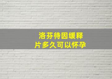 洛芬待因缓释片多久可以怀孕