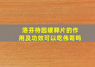 洛芬待因缓释片的作用及功效可以吃伟哥吗