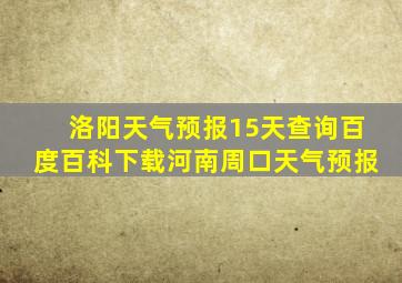 洛阳天气预报15天查询百度百科下载河南周口天气预报