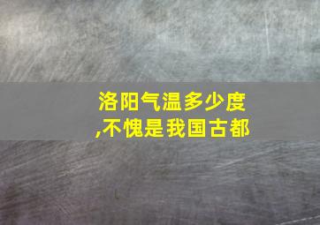 洛阳气温多少度,不愧是我国古都