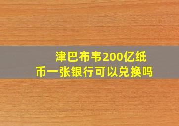 津巴布韦200亿纸币一张银行可以兑换吗