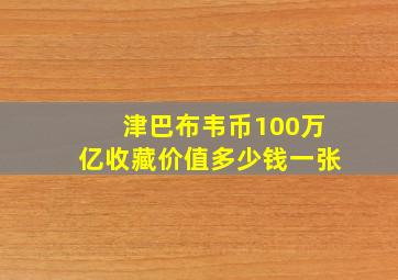 津巴布韦币100万亿收藏价值多少钱一张