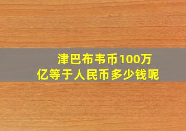 津巴布韦币100万亿等于人民币多少钱呢