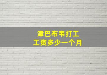 津巴布韦打工工资多少一个月