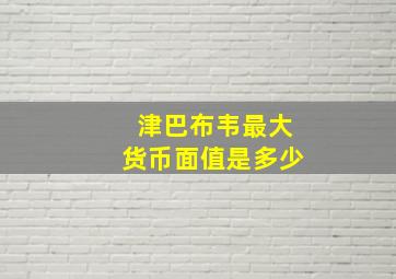 津巴布韦最大货币面值是多少