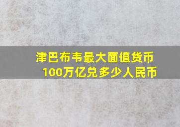 津巴布韦最大面值货币100万亿兑多少人民币