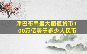 津巴布韦最大面值货币100万亿等于多少人民币