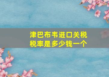 津巴布韦进口关税税率是多少钱一个