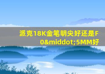 派克18K金笔明尖好还是F0·5MM好