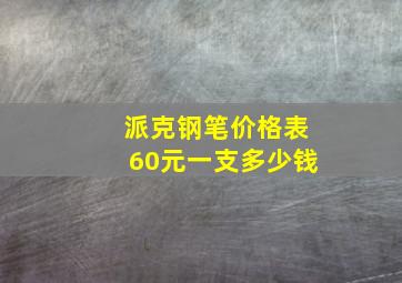 派克钢笔价格表60元一支多少钱