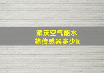 派沃空气能水箱传感器多少k