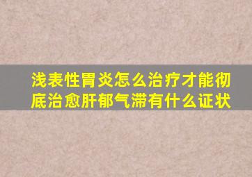 浅表性胃炎怎么治疗才能彻底治愈肝郁气滞有什么证状