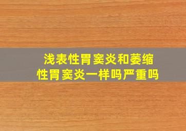 浅表性胃窦炎和萎缩性胃窦炎一样吗严重吗