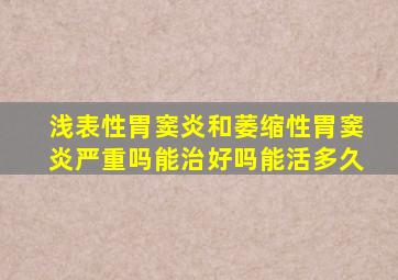 浅表性胃窦炎和萎缩性胃窦炎严重吗能治好吗能活多久