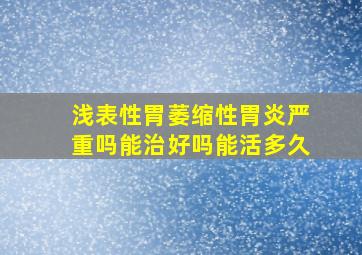 浅表性胃萎缩性胃炎严重吗能治好吗能活多久