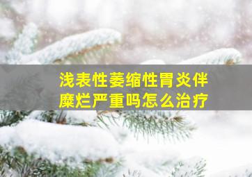 浅表性萎缩性胃炎伴糜烂严重吗怎么治疗