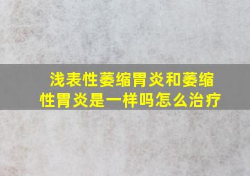 浅表性萎缩胃炎和萎缩性胃炎是一样吗怎么治疗