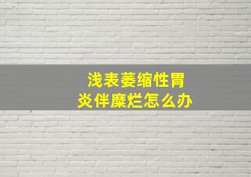 浅表萎缩性胃炎伴糜烂怎么办