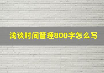 浅谈时间管理800字怎么写