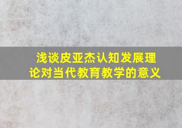 浅谈皮亚杰认知发展理论对当代教育教学的意义