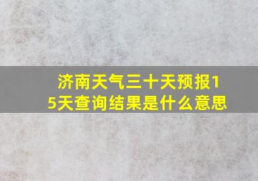 济南天气三十天预报15天查询结果是什么意思