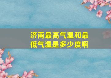 济南最高气温和最低气温是多少度啊